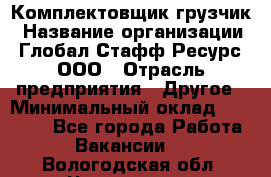 Комплектовщик-грузчик › Название организации ­ Глобал Стафф Ресурс, ООО › Отрасль предприятия ­ Другое › Минимальный оклад ­ 25 000 - Все города Работа » Вакансии   . Вологодская обл.,Череповец г.